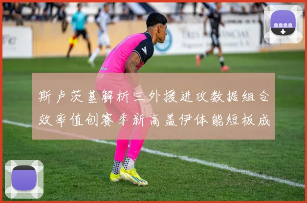 斯卢茨基解析三外援进攻数据组合效率值创赛季新高盖伊体能短板成换下关键