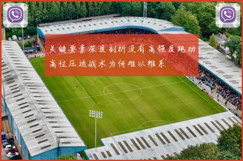 关键要素深度剖析没有高强度跑动高位压迫战术为何难以维系