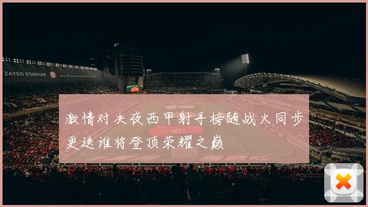 激情对决夜西甲射手榜随战火同步更迭谁将登顶荣耀之巅